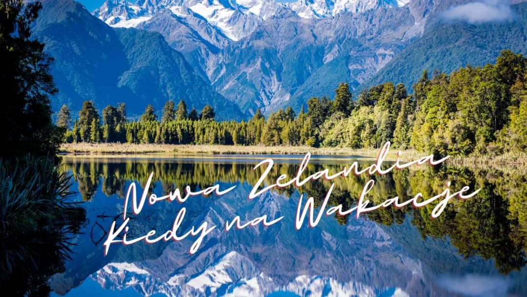 Nowa Zelandia: kiedy jechać? Najlepszy czas na niezapomnianą podróż
